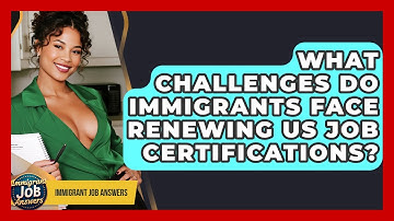 What Challenges Do Immigrants Face Renewing US Job Certifications? - Immigrant Job Answers