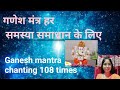 Powerful ganesh mantra for success, obstacle removing / instant wish fulfil ganesh mantra 108 times