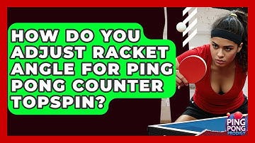 How Do You Adjust Racket Angle For Ping Pong Counter Topspin? - Ping Pong Prodigy