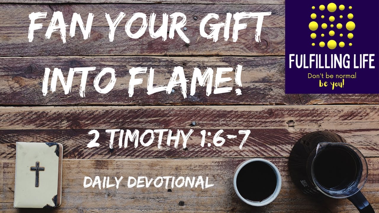 Fan The Gift Of God Into Flame! - 2 Timothy 1:6-7 - Fulfilling Life Daily  Devotional