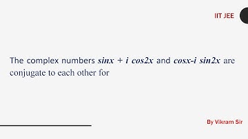 The complex numbers sinx + i cos2x and cosx i sin2x are conjugate to each other for |COMPLEX NUMBERS