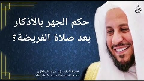 حكم الجهر بالأذكار بعد صلاة الفريضة؟ عزيز فرحان العنزي