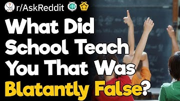What Did School Teach You That Was Blatantly False?