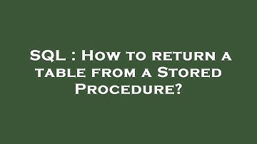 SQL : How to return a table from a Stored Procedure?