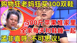 孟非面对面｜购物狂老妈怒买300双鞋,买500斤苹果放家里,孙子满月送100件衣服!孟非直呼:太牛了!