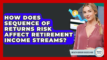How Does Sequence Of Returns Risk Affect Retirement Income Streams? - Wealth Advisor Success Hub