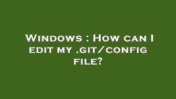 Windows : How can I edit my .git/config file?