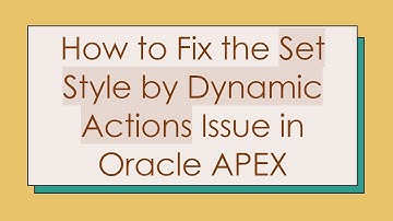 How to Fix the Set Style by Dynamic Actions Issue in Oracle APEX