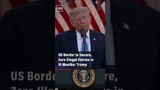 US Border Is Secure, Zero Illegal Entries in 15 Months: Trump