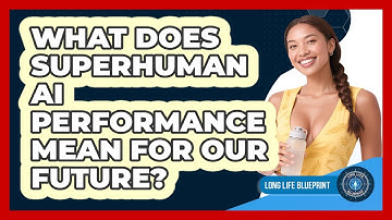 What Does Superhuman AI Performance Mean For Our Future? - Long Life Blueprint