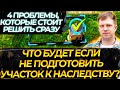 ЧТО БУДЕТ ЕСЛИ НЕ ПОДГОТОВИТЬ УЧАСТОК К НАСЛЕДСТВУ? 4 ПРОБЛЕМЫ, КОТОРЫЕ СТОИТ РЕШИТЬ СРАЗУ!