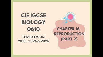 16. Reproduction (Part 2) (Cambridge IGCSE Biology 0610 for exams in 2023, 2024 and 2025)