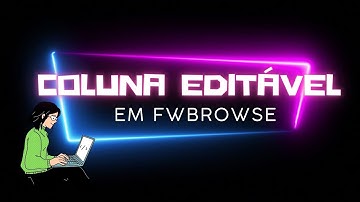 Coluna editável em FWBrowse | Ti Responde 039
