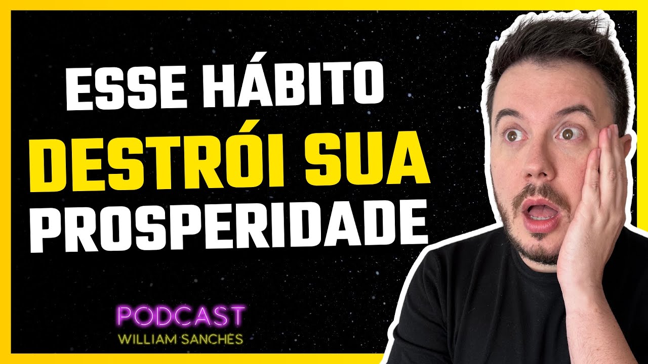 ESSE HÁBITO VAI DESTRUIR A SUA PROSPERIDADE | PODCAST WILLIAM SANCHES ...