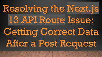 Resolving the Next.js 13 API Route Issue: Getting Correct Data After a Post Request