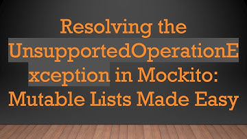 Resolving the UnsupportedOperationException in Mockito: Mutable Lists Made Easy