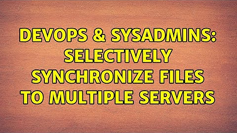 DevOps & SysAdmins: Selectively synchronize files to multiple servers (2 Solutions!!)