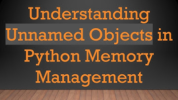 Understanding Unnamed Objects in Python Memory Management