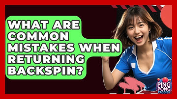 What Are Common Mistakes When Returning Backspin? - Ping Pong Prodigy