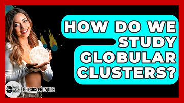 How Do We Study Globular Clusters? - Physics Frontier