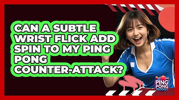 Can A Subtle Wrist Flick Add Spin To My Ping Pong Counter-attack? - Ping Pong Prodigy