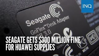 Seagate gets $300 million fine for Huawei supplies