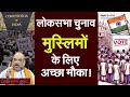 #loksabhaelection2024 : भारतीय मुस्लिमों के लिए अब है अच्छा मौका!