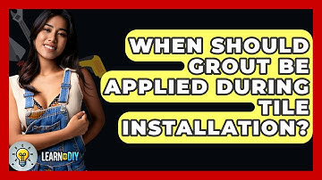 When Should Grout Be Applied During Tile Installation? - LearnToDIY360.com