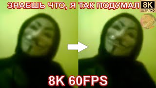 ЗНАЕШЬ ЧТО, Я ТАК ПОДУМАЛ 8K 60FPS😑😑😑