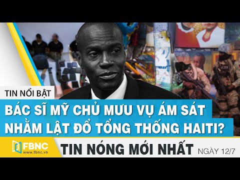 Tin mới nhất 12/7 | Bác sĩ Mỹ chủ mưu vụ ám sát nhằm lật đổ tổng thống Haiti ? | FBNC