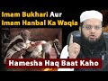 Imam hanbal aur imam bukhari ka waqiya hamesha haq baat kaho