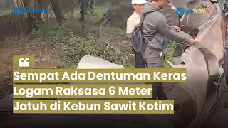 Penampakan Logam Raksasa Jatuh di Perkebunan Sawit Kotim, Sempat Ada Dentuman Keras