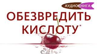 Обезвредить кислоту. Как нейтрализовать тайного врага вашего здоровья. Дэвид Перлмуттер