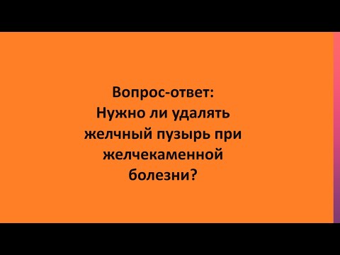 Вопрос-ответ: Нужно ли удалять желчный пузырь при желчекаменной болезни?