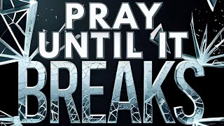 Pray Until It Breaks!