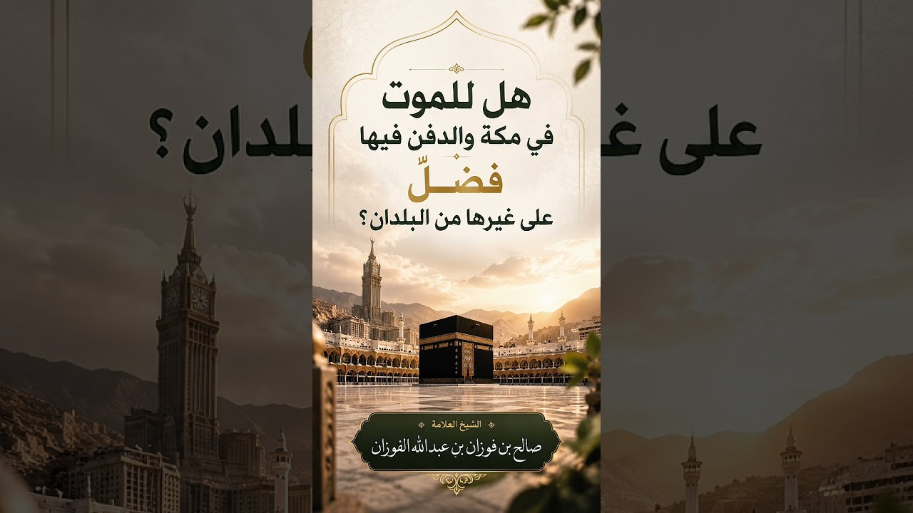 هل للموت في مكة والدفن فيها فضلٌ على غيرها من البلدان ؟ الشيخ العلامة صالح بن فوزان الفوزان .