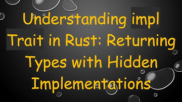 Understanding impl Trait in Rust: Returning Types with Hidden Implementations