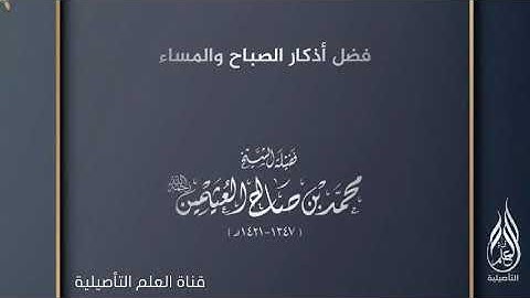فضل أذكار الصباح والمساء الشيخ العلامة محمد بن صالح العثيمين رحمه الله