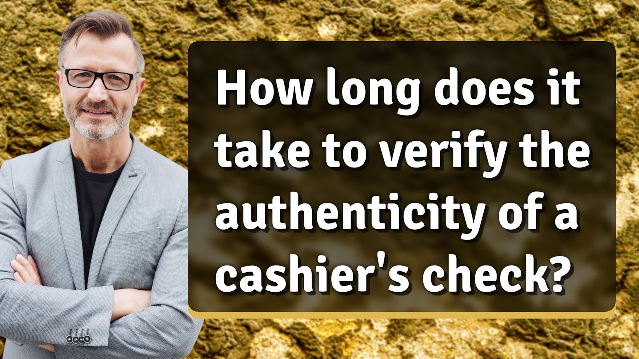 How long does it take to verify the authenticity of a cashier's check?