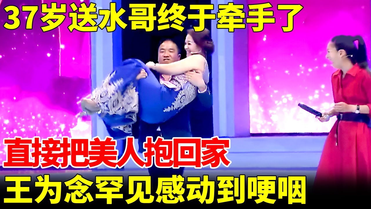 37岁送水哥终于牵手了，直接把美人抱回家，王为念罕见感动到哽咽，全场都激动了【王芳王为念当红娘】