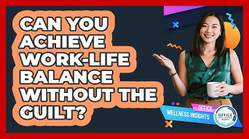 Can You Achieve Work-life Balance Without The Guilt? - Office Wellness Insights