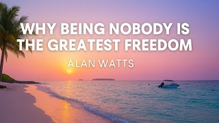 Why Being Nobody Is the Greatest Freedom | Alan Watts