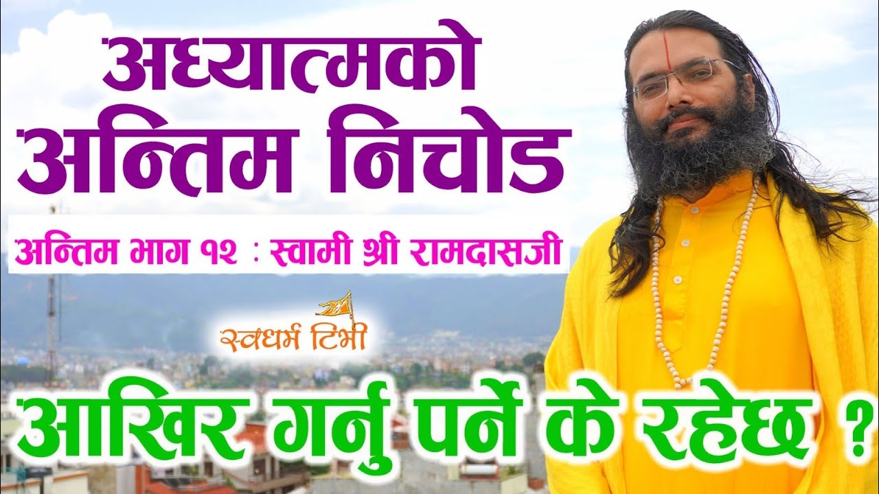 Part 12 Swami Shri Ramdasjee आखिर गर्नु पर्ने के रहेछ ? के हो अध्यात्मको अन्तिम निचोड ?