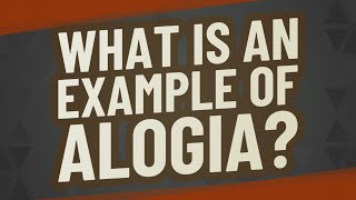 What is an example of alogia?