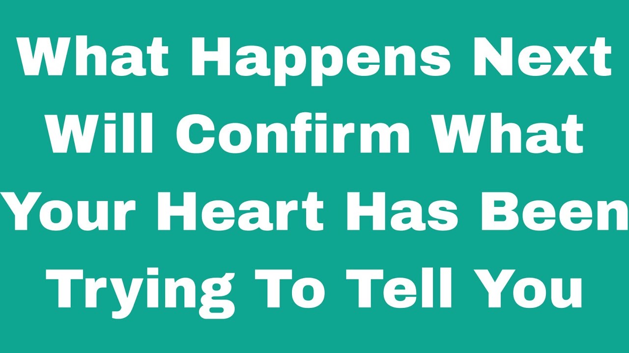  What Happens Next Will Confirm What Your Heart Has Been Trying To Tell You