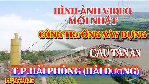 Hình ảnh video mới nhất công trường thi công cầu TÂN AN kết nối quốc lộ 18 đi huyện nam sách (cũ)