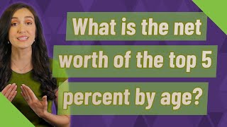 Famous What is the net worth of the top 5 percent by age? Net Worth