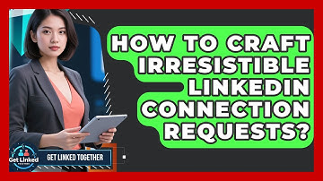 How To Craft Irresistible LinkedIn Connection Requests? - Get Linked Together