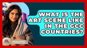 What Is The Art Scene Like In The GCC Countries? - Understanding Southwest Asia