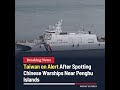 Taiwan on Alert After Chinese Warships Spotted Near Penghu Islands #taiwan #china #warships #shorts